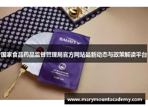 国家食品药品监督管理局官方网站最新动态与政策解读平台