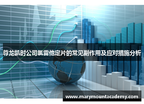 尊龙凯时公司氯雷他定片的常见副作用及应对措施分析