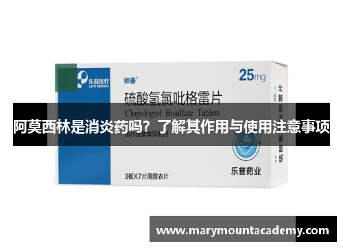 阿莫西林是消炎药吗？了解其作用与使用注意事项